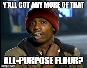 I need to make cupcakes | Y'ALL GOT ANY MORE OF THAT; ALL-PURPOSE FLOUR? | image tagged in memes,yall got any more of,funny | made w/ Imgflip meme maker