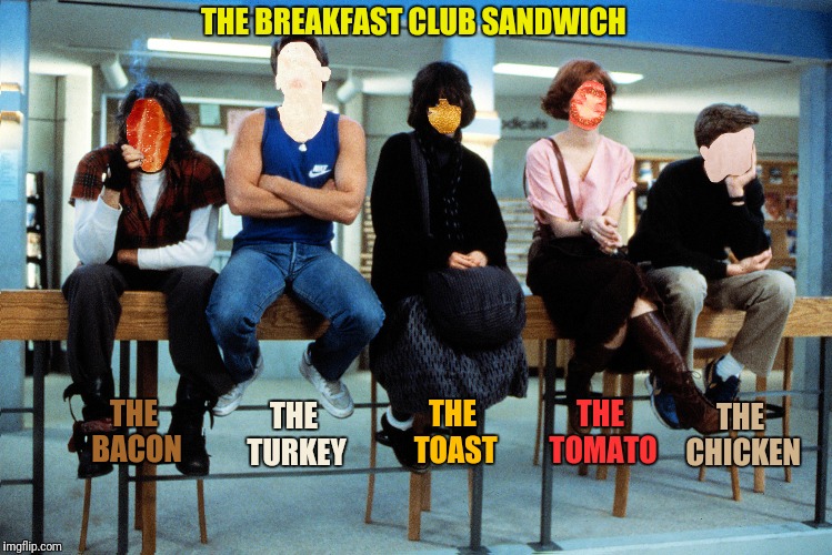 Great moments in bacon cinema #3:  Detention never tasted so good | THE BREAKFAST CLUB SANDWICH; THE TOAST; THE BACON; THE TURKEY; THE TOMATO; THE CHICKEN | image tagged in the breakfast club,bacon | made w/ Imgflip meme maker