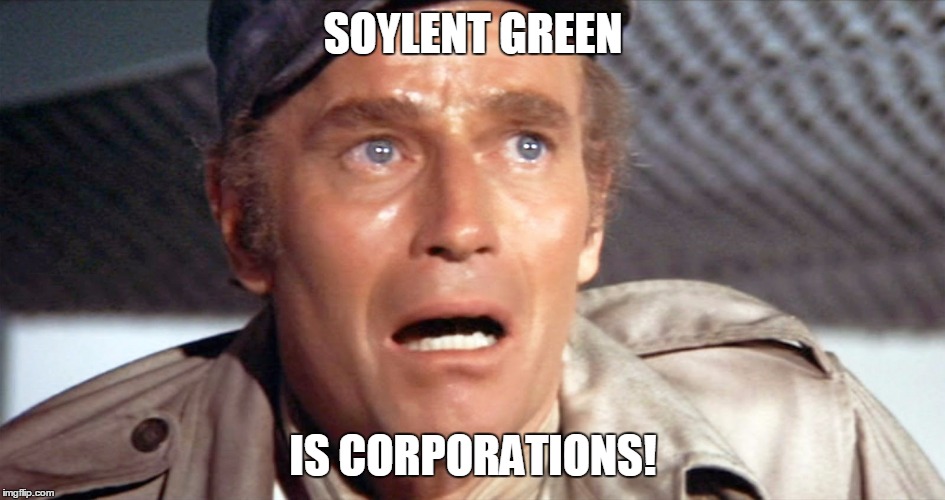 Charton Heston Soylent Green | SOYLENT GREEN; IS CORPORATIONS! | image tagged in charton heston soylent green | made w/ Imgflip meme maker