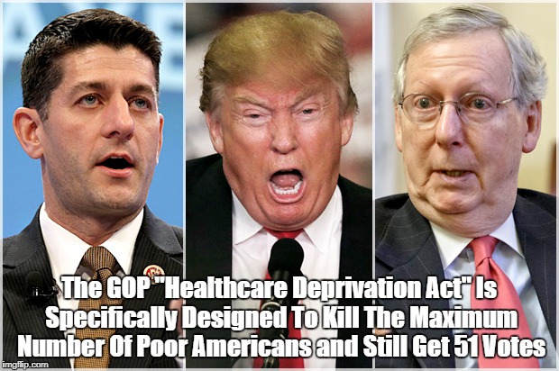 "Will Trump, Ryan And McConnell Get Away With Murder?" | The GOP "Healthcare Deprivation Act" Is Specifically Designed To Kill The Maximum Number Of Poor Americans and Still Get 51 Votes | image tagged in the healthcare deprivation act,abomicare,gop mass murderers,gop murder by neglect,gop murder by miserliness | made w/ Imgflip meme maker