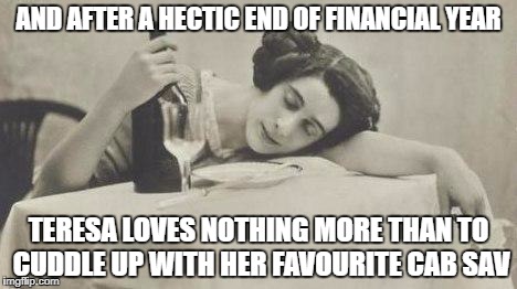 wine69 | AND AFTER A HECTIC END OF FINANCIAL YEAR; TERESA LOVES NOTHING MORE THAN TO CUDDLE UP WITH HER FAVOURITE CAB SAV | image tagged in wine69 | made w/ Imgflip meme maker