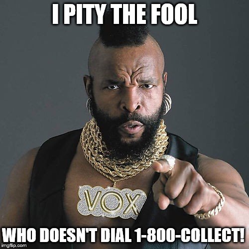 Mr. T for 1-800-Collect | I PITY THE FOOL; WHO DOESN'T DIAL 1-800-COLLECT! | image tagged in memes,mr t pity the fool | made w/ Imgflip meme maker