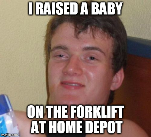 For some reason they won't let me back in. | I RAISED A BABY; ON THE FORKLIFT AT HOME DEPOT | image tagged in memes,10 guy | made w/ Imgflip meme maker