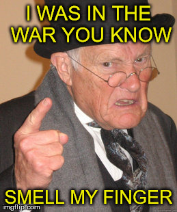 I was in the war | I WAS IN THE WAR YOU KNOW; SMELL MY FINGER | image tagged in memes,back in my day,war,old man,funny,finger | made w/ Imgflip meme maker