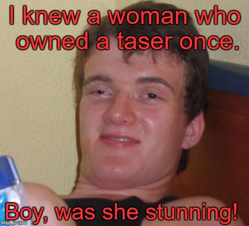 10 Guy Meme | I knew a woman who owned a taser once. Boy, was she stunning! | image tagged in memes,10 guy | made w/ Imgflip meme maker