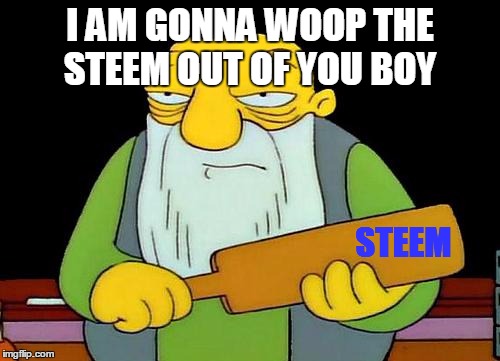 That's a paddlin' Meme | I AM GONNA WOOP THE STEEM OUT OF YOU BOY; STEEM | image tagged in memes,that's a paddlin' | made w/ Imgflip meme maker