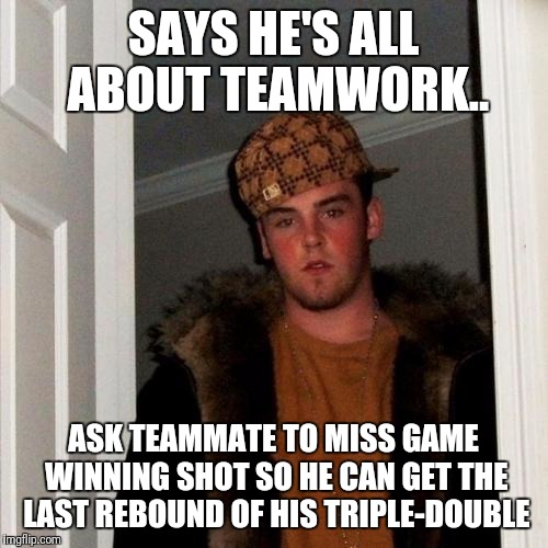 Scumbag Steve Meme | SAYS HE'S ALL ABOUT TEAMWORK.. ASK TEAMMATE TO MISS GAME WINNING SHOT SO HE CAN GET THE LAST REBOUND OF HIS TRIPLE-DOUBLE | image tagged in memes,scumbag steve | made w/ Imgflip meme maker