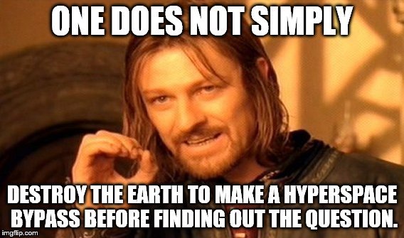 One Does Not Simply Meme | ONE DOES NOT SIMPLY DESTROY THE EARTH TO MAKE A HYPERSPACE BYPASS BEFORE FINDING OUT THE QUESTION. | image tagged in memes,one does not simply | made w/ Imgflip meme maker