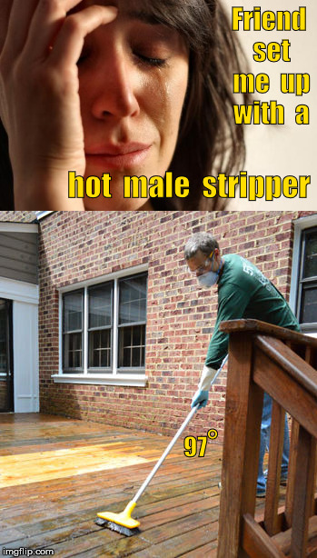 Set up with hot male stripper (removing varnish) | Friend  set  me  up  with  a; hot  male  stripper; °; 97 | image tagged in first world problems,stripper,blind date,dirty jobs,memes,dating sucks | made w/ Imgflip meme maker