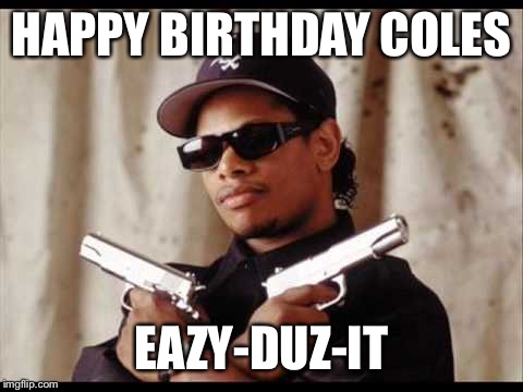 Easy E | HAPPY BIRTHDAY COLES; EAZY-DUZ-IT | image tagged in easy e | made w/ Imgflip meme maker