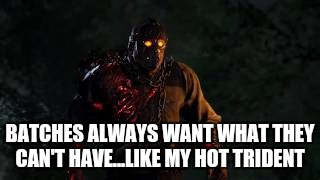 Savini Jason | BATCHES ALWAYS WANT WHAT THEY CAN'T HAVE...LIKE MY HOT TRIDENT | image tagged in savini jason | made w/ Imgflip meme maker