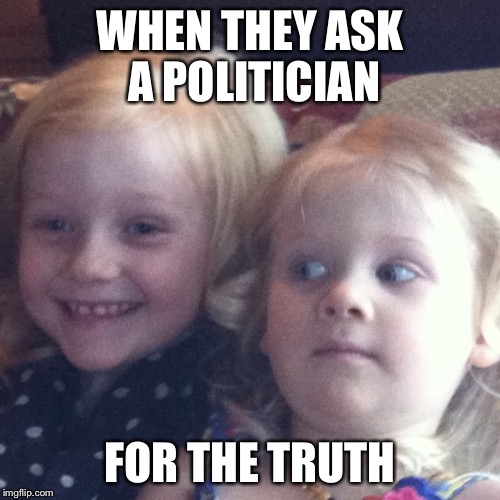 WHEN THEY ASK A POLITICIAN; FOR THE TRUTH | image tagged in deflect and deny | made w/ Imgflip meme maker