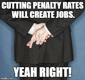 lying politician | CUTTING PENALTY RATES WILL CREATE JOBS. YEAH RIGHT! | image tagged in lying politician | made w/ Imgflip meme maker