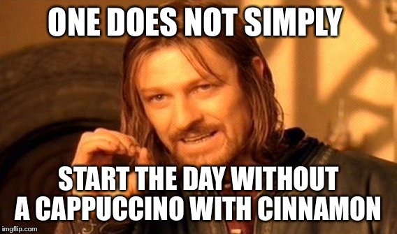 One Does Not Simply Meme | ONE DOES NOT SIMPLY; START THE DAY WITHOUT A CAPPUCCINO WITH CINNAMON | image tagged in memes,one does not simply | made w/ Imgflip meme maker