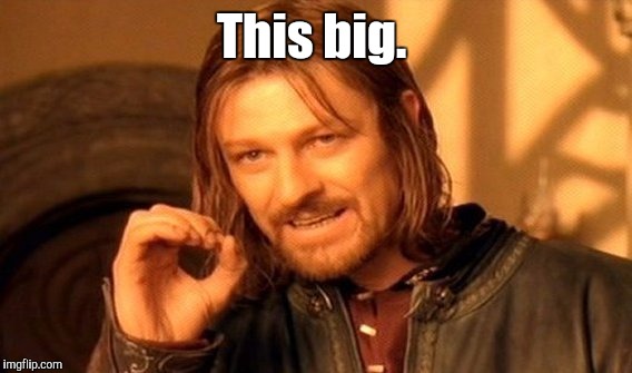One Does Not Simply Meme | This big. | image tagged in memes,one does not simply | made w/ Imgflip meme maker
