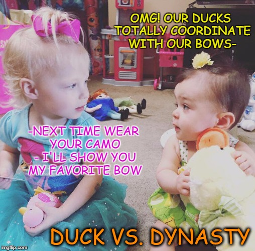 Duck babies | OMG! OUR DUCKS TOTALLY COORDINATE WITH OUR BOWS-; -NEXT TIME WEAR YOUR CAMO - I'LL SHOW YOU MY FAVORITE BOW; DUCK VS. DYNASTY | image tagged in memes | made w/ Imgflip meme maker