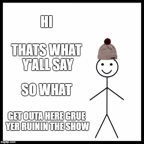Be Like Bill Meme | HI; THATS WHAT Y'ALL SAY; SO WHAT; GET OUTA HERE GRUE YER RUININ THE SHOW | image tagged in memes,be like bill | made w/ Imgflip meme maker
