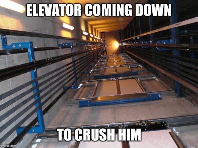 ELEVATOR COMING DOWN TO CRUSH HIM | made w/ Imgflip meme maker