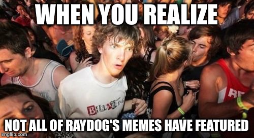Sudden Clarity Clarence Meme | WHEN YOU REALIZE; NOT ALL OF RAYDOG'S MEMES HAVE FEATURED | image tagged in memes,sudden clarity clarence | made w/ Imgflip meme maker