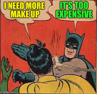 Batman Slapping Robin Meme | I NEED MORE MAKE UP IT'S TOO EXPENSIVE | image tagged in memes,batman slapping robin | made w/ Imgflip meme maker