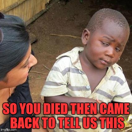 Third World Skeptical Kid Meme | SO YOU DIED THEN CAME BACK TO TELL US THIS | image tagged in memes,third world skeptical kid | made w/ Imgflip meme maker