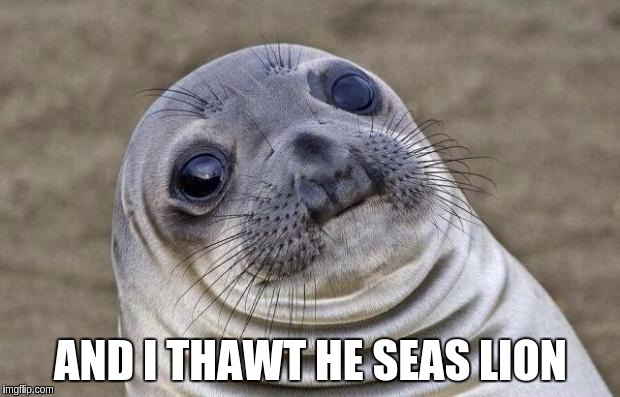 Awkward Moment Sealion Meme | AND I THAWT HE SEAS LION | image tagged in memes,awkward moment sealion | made w/ Imgflip meme maker