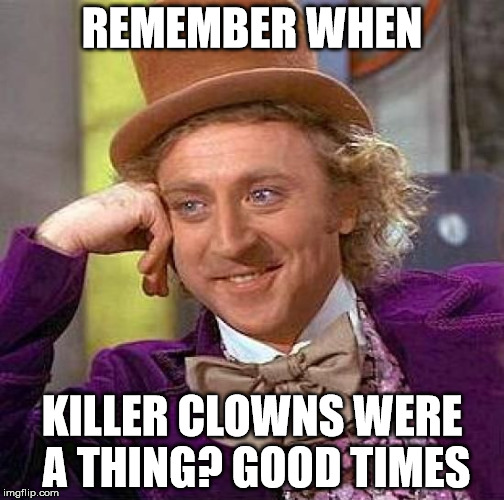 Good Times | REMEMBER WHEN; KILLER CLOWNS WERE A THING? GOOD TIMES | image tagged in memes,creepy condescending wonka,killer clowns | made w/ Imgflip meme maker