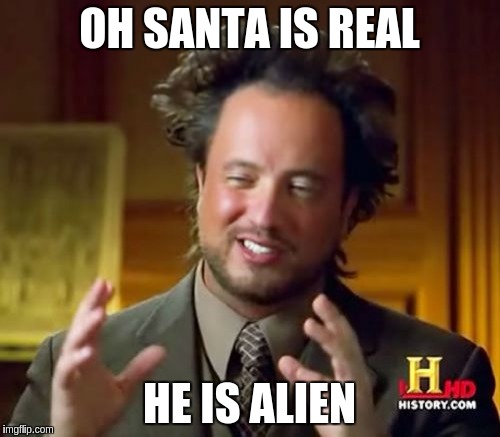 Ancient Aliens Meme | OH SANTA IS REAL HE IS ALIEN | image tagged in memes,ancient aliens | made w/ Imgflip meme maker