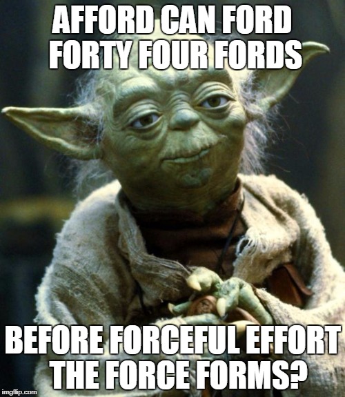 In Henry The ford strong is  | AFFORD CAN FORD FORTY FOUR FORDS; BEFORE FORCEFUL EFFORT  THE FORCE FORMS? | image tagged in memes,star wars yoda | made w/ Imgflip meme maker
