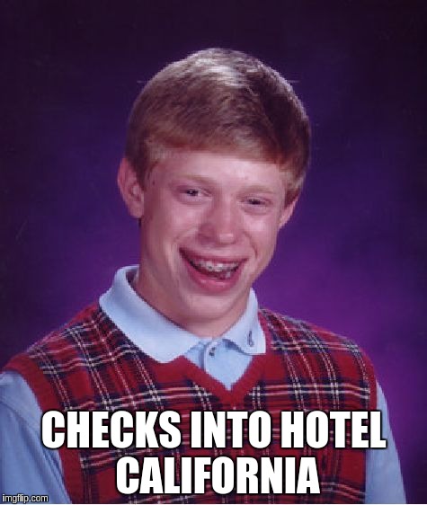 Bad Luck Brian Meme | CHECKS INTO HOTEL CALIFORNIA | image tagged in memes,bad luck brian | made w/ Imgflip meme maker