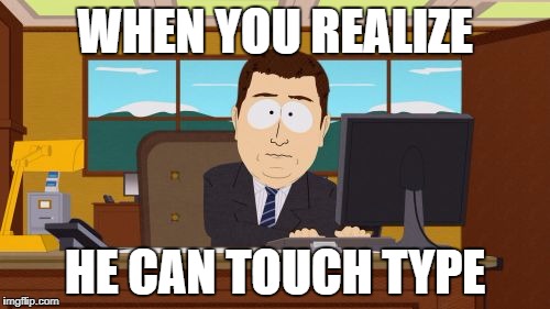 Aaaaand Its Gone Meme | WHEN YOU REALIZE; HE CAN TOUCH TYPE | image tagged in memes,aaaaand its gone | made w/ Imgflip meme maker