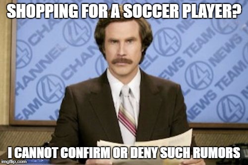 Ron Burgundy Meme | SHOPPING FOR A SOCCER PLAYER? I CANNOT CONFIRM OR DENY SUCH RUMORS | image tagged in memes,ron burgundy | made w/ Imgflip meme maker