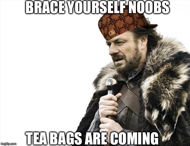 Gaming Bean | BRACE YOURSELF NOOBS; TEA BAGS ARE COMING | image tagged in memes,brace yourselves x is coming,scumbag,noob | made w/ Imgflip meme maker