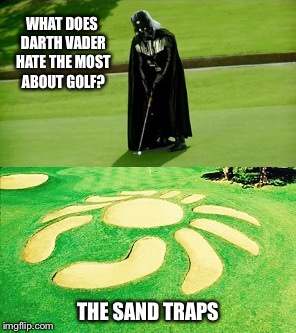 Hazardous Game | WHAT DOES DARTH VADER HATE THE MOST ABOUT GOLF? THE SAND TRAPS | image tagged in star wars,darth vader,golf,i hate sand,vader,sand | made w/ Imgflip meme maker