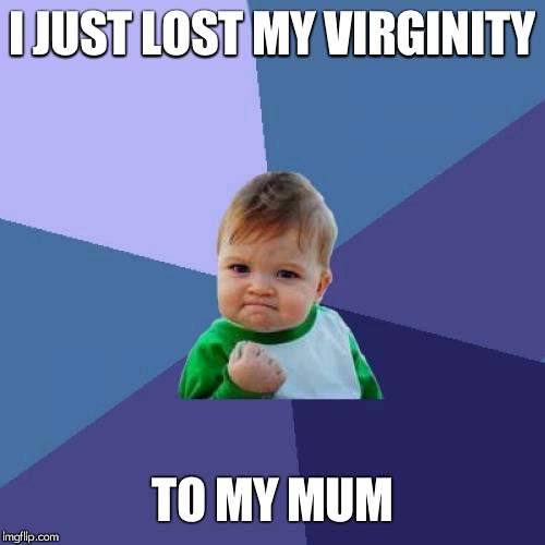 Success Kid | I JUST LOST MY VIRGINITY; TO MY MUM | image tagged in memes,success kid | made w/ Imgflip meme maker