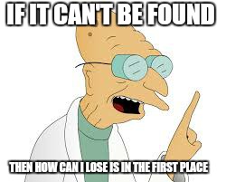 Stupid gps  | IF IT CAN'T BE FOUND; THEN HOW CAN I LOSE IS IN THE FIRST PLACE | image tagged in memes,funny,open bar,first world problems | made w/ Imgflip meme maker