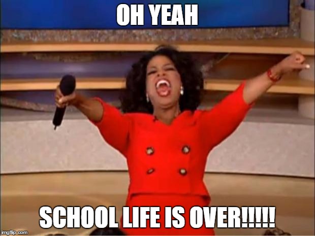 Oprah You Get A Meme | OH YEAH; SCHOOL LIFE IS OVER!!!!! | image tagged in memes,oprah you get a | made w/ Imgflip meme maker