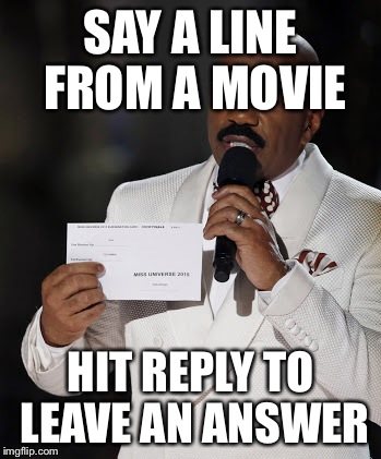 Steve Harvey | SAY A LINE FROM A MOVIE; HIT REPLY TO LEAVE AN ANSWER | image tagged in steve harvey | made w/ Imgflip meme maker