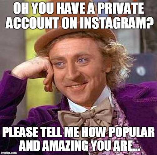 Creepy Condescending Wonka | OH YOU HAVE A PRIVATE ACCOUNT ON INSTAGRAM? PLEASE TELL ME HOW POPULAR AND AMAZING YOU ARE... | image tagged in memes,creepy condescending wonka | made w/ Imgflip meme maker