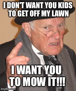 Back In My Day Meme | I DON'T WANT YOU KIDS TO GET OFF MY LAWN; I WANT YOU TO MOW IT!!! | image tagged in memes,back in my day | made w/ Imgflip meme maker