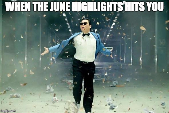 Psy | WHEN THE JUNE HIGHLIGHTS HITS YOU | image tagged in psy | made w/ Imgflip meme maker