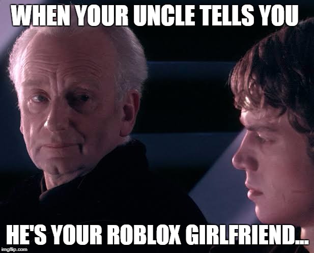 Did you hear the tragedy of Darth Plagueis the wise | WHEN YOUR UNCLE TELLS YOU; HE'S YOUR ROBLOX GIRLFRIEND... | image tagged in did you hear the tragedy of darth plagueis the wise | made w/ Imgflip meme maker