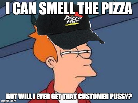 I CAN SMELL THE PIZZA BUT WILL I EVER GET THAT CUSTOMER PUSSY? | made w/ Imgflip meme maker