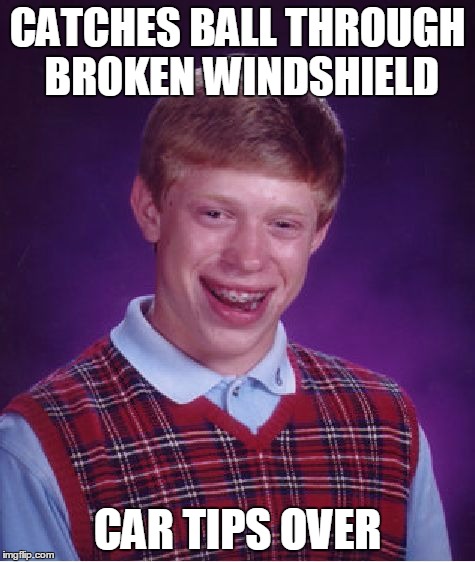 Bad Luck Brian Meme | CATCHES BALL THROUGH BROKEN WINDSHIELD CAR TIPS OVER | image tagged in memes,bad luck brian | made w/ Imgflip meme maker