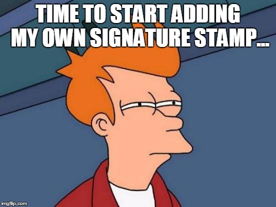 Futurama Fry Meme | TIME TO START ADDING MY OWN SIGNATURE STAMP... | image tagged in memes,futurama fry | made w/ Imgflip meme maker