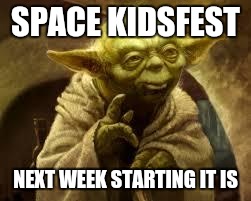 yoda | SPACE KIDSFEST; NEXT WEEK STARTING IT IS | image tagged in yoda | made w/ Imgflip meme maker