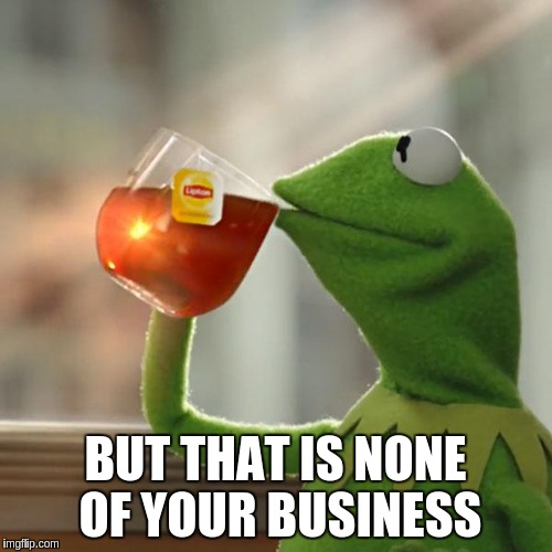 But That's None Of My Business Meme | BUT THAT IS NONE OF YOUR BUSINESS | image tagged in memes,but thats none of my business,kermit the frog | made w/ Imgflip meme maker