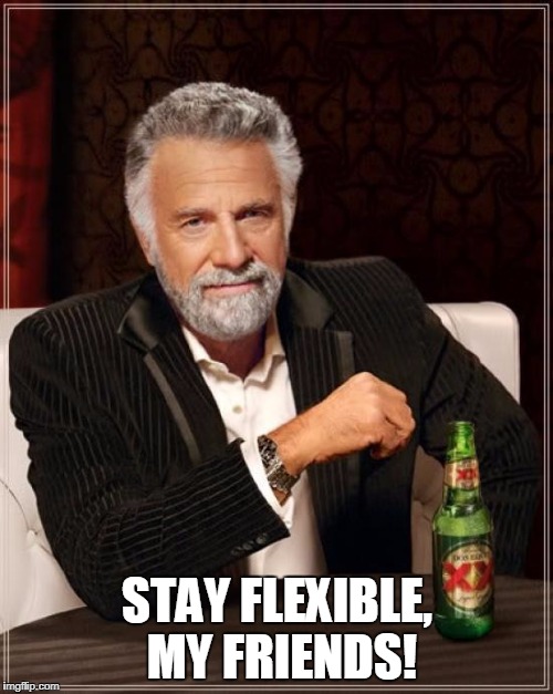 The Most Interesting Man In The World Meme | STAY FLEXIBLE, MY FRIENDS! | image tagged in memes,the most interesting man in the world | made w/ Imgflip meme maker
