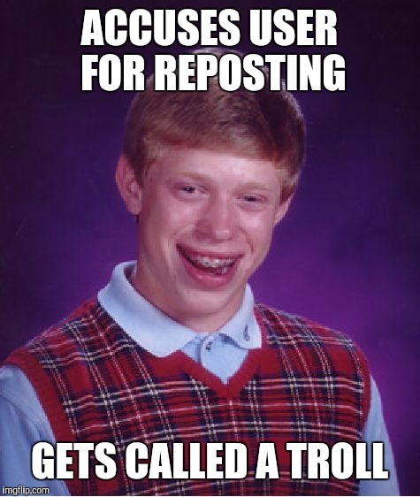 Bad Luck Brian Meme | ACCUSES USER FOR REPOSTING GETS CALLED A TROLL | image tagged in memes,bad luck brian | made w/ Imgflip meme maker