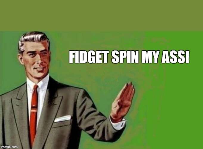 FIDGET SPIN MY ASS! | made w/ Imgflip meme maker
